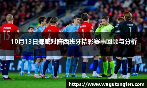 10月13日揶威对阵西班牙精彩赛事回顾与分析