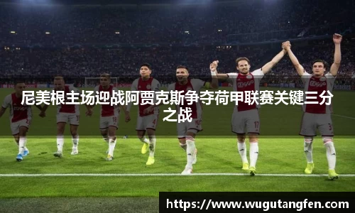 尼美根主场迎战阿贾克斯争夺荷甲联赛关键三分之战