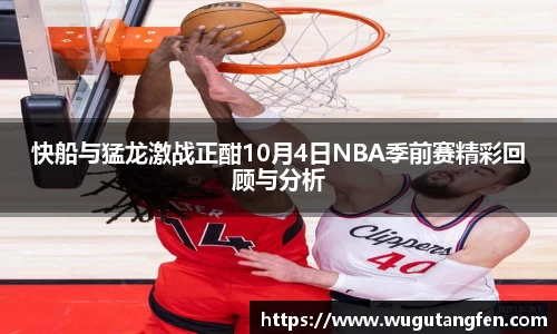 快船与猛龙激战正酣10月4日NBA季前赛精彩回顾与分析