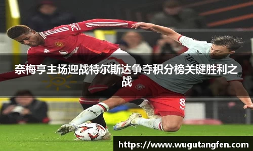 奈梅亨主场迎战特尔斯达争夺积分榜关键胜利之战